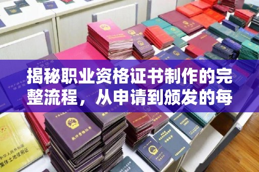 惠州揭秘职业资格证书制作的完整流程，从申请到颁发的每一步