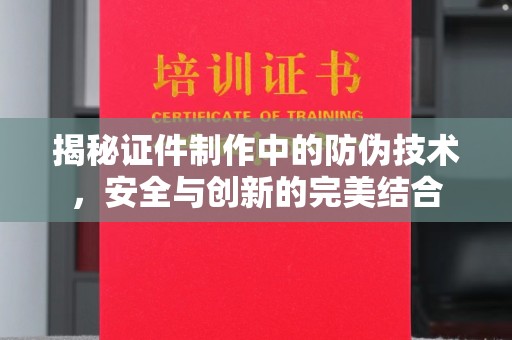 惠州揭秘证件制作中的防伪技术，安全与创新的完美结合