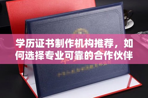 惠州学历证书制作机构推荐，如何选择专业可靠的合作伙伴？