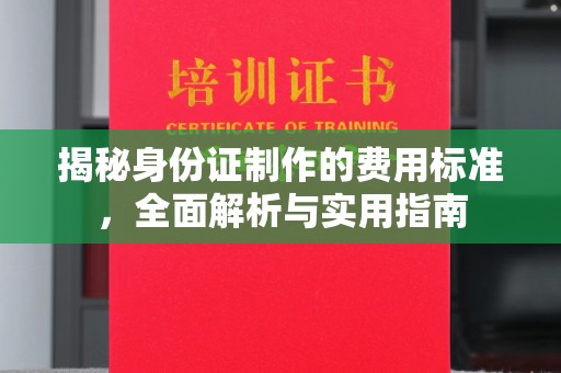 惠州揭秘身份证制作的费用标准，全面解析与实用指南
