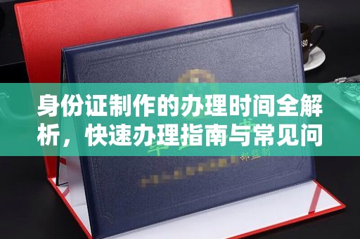 惠州身份证制作的办理时间全解析，快速办理指南与常见问题解答