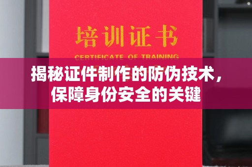 惠州揭秘证件制作的防伪技术，保障身份安全的关键
