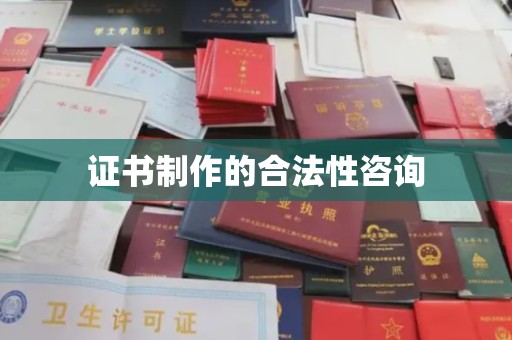 惠州证书制作的合法性咨询